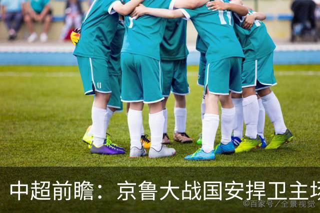 中超前瞻：京鲁大战国安捍卫主场不败 申花乘胜追击