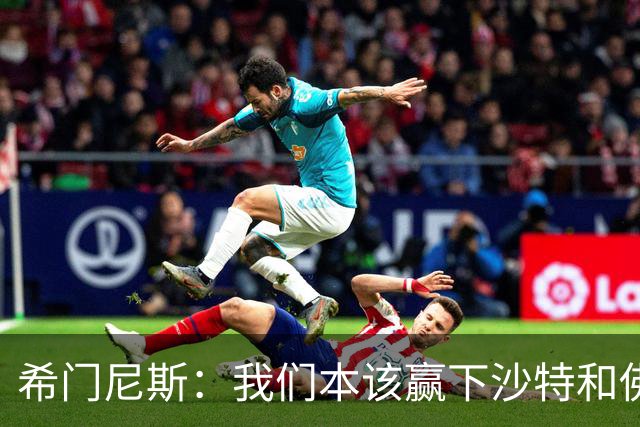 希门尼斯：我们本该赢下沙特和佛得角 我不会退出乌拉圭国家队