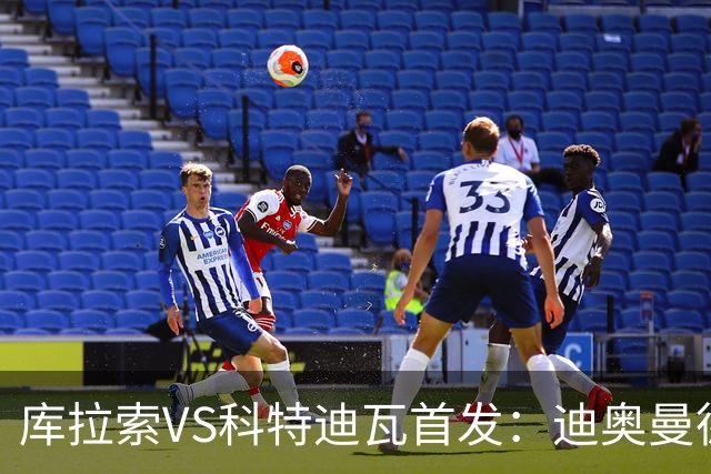 库拉索VS科特迪瓦首发：迪奥曼德+阿玛德+佩佩同登台