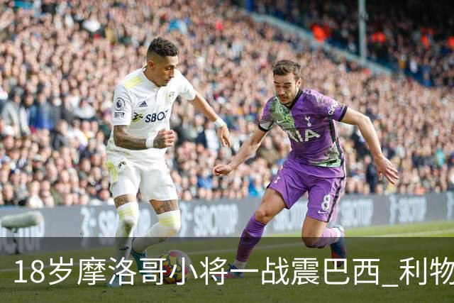 18岁摩洛哥小将一战震巴西 利物浦阿森纳巴黎夏窗抢人