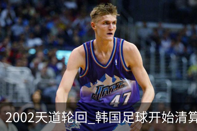 2002天道轮回 韩国足球开始清算千古罪人